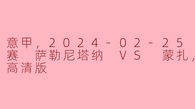 2024年2月25日意甲联赛萨勒尼塔纳与蒙扎的比赛有什么亮点？**